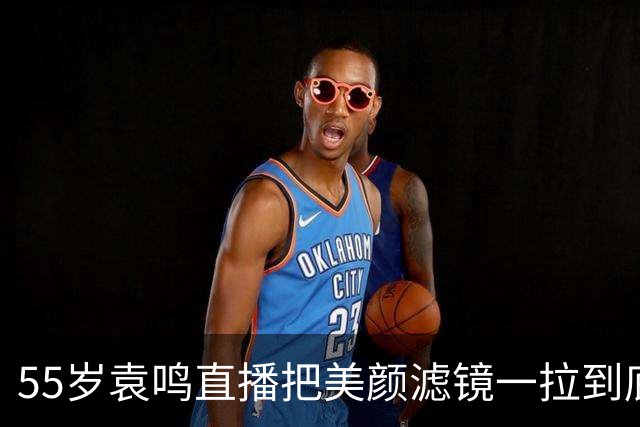 55岁袁鸣直播把美颜滤镜一拉到底，坦承体重130斤，不装不端太稀缺